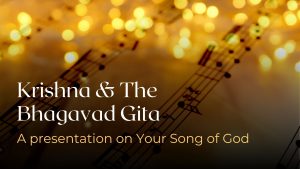 Krishna and The Bhagavad Gita – A presentation on Your Song of God
